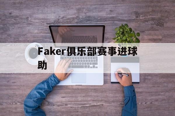 Faker俱乐部赛事进球助的简单介绍|HB电子体育