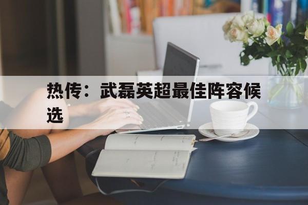 热传：武磊英超最佳阵容候选的简单介绍|